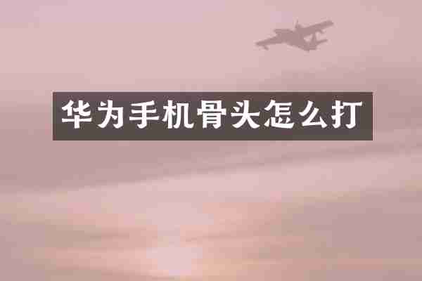华为手机骨头怎么打