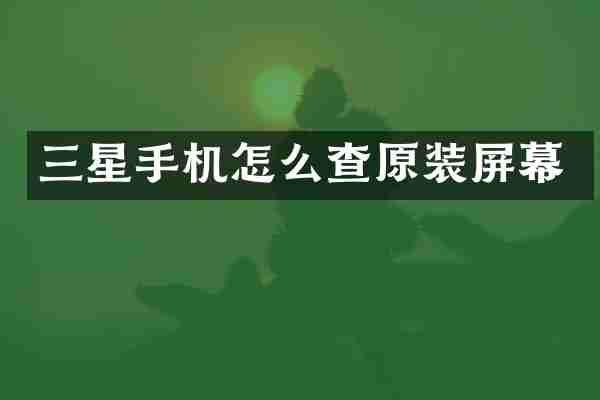 三星手机怎么查原装屏幕