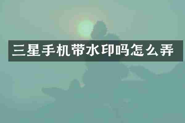 三星手机带水印吗怎么弄