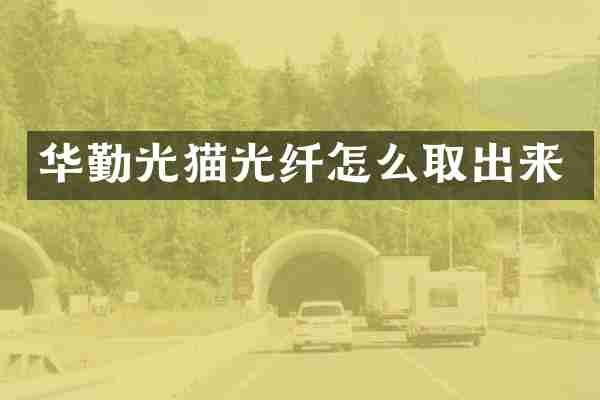 华勤光猫光纤怎么取出来