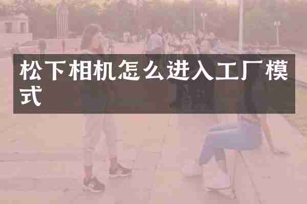 松下相机怎么进入工厂模式