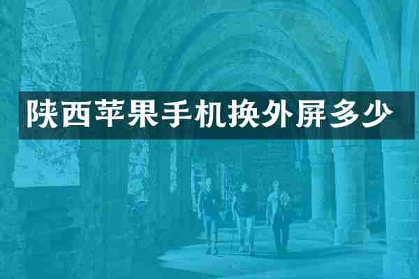 陕西苹果手机换外屏多少