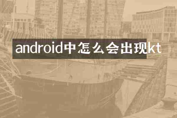 android中怎么会出现kt