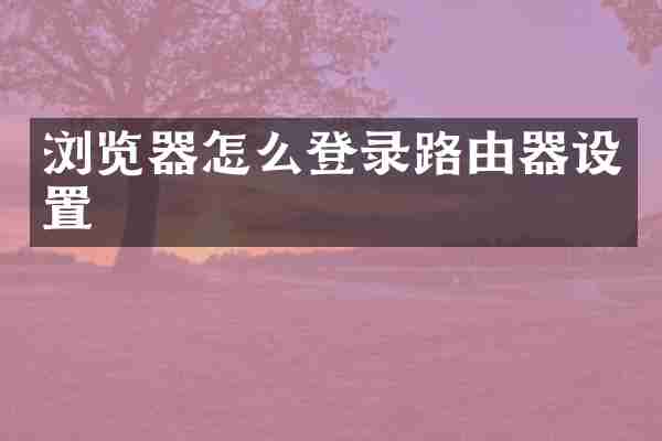 浏览器怎么登录路由器设置