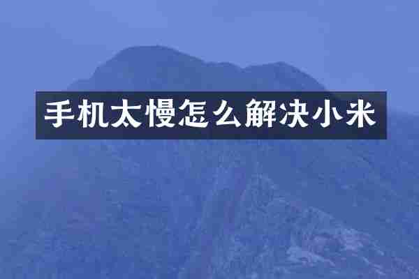 手机太慢怎么解决小米