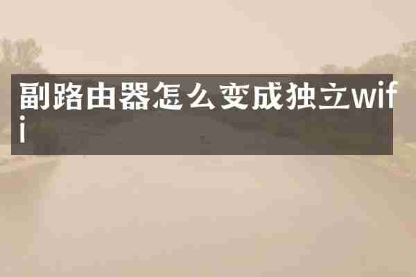 副路由器怎么变成独立wifi