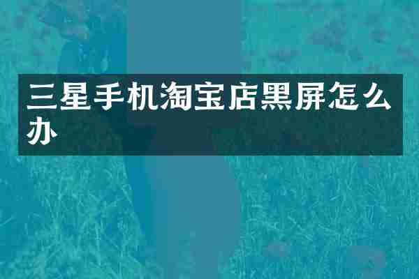 三星手机淘宝店黑屏怎么办