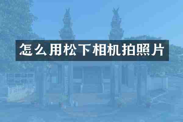 怎么用松下相机拍照片