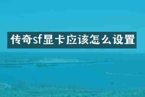 传奇sf显卡应该怎么设置