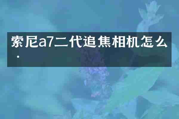 索尼a7二代追焦相机怎么样