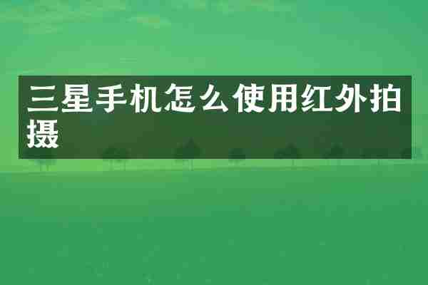 三星手机怎么使用红外拍摄