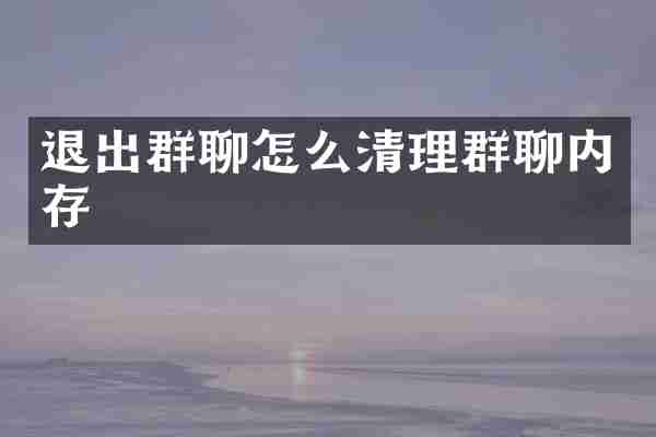 退出群聊怎么清理群聊内存