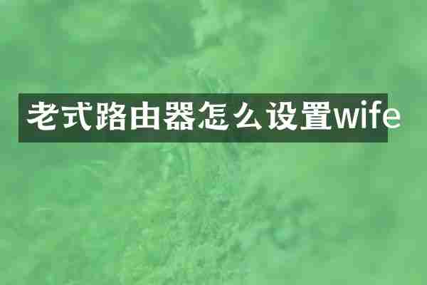 老式路由器怎么设置wife