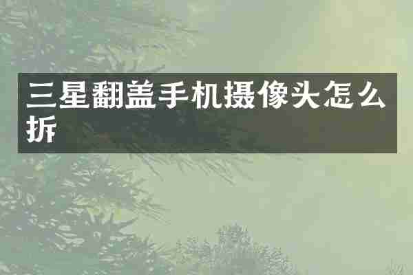 三星翻盖手机摄像头怎么拆