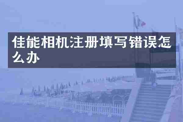 佳能相机注册填写错误怎么办