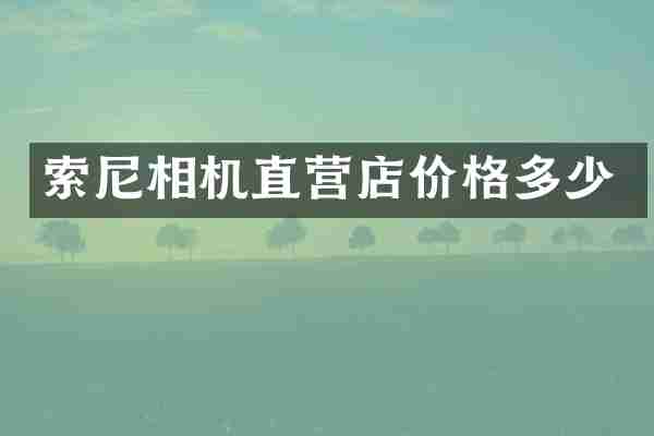 索尼相机直营店价格多少