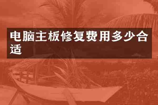 电脑主板修复费用多少合适