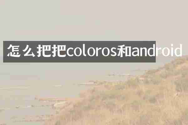 怎么把把coloros和android