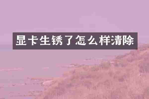 显卡生锈了怎么样清除