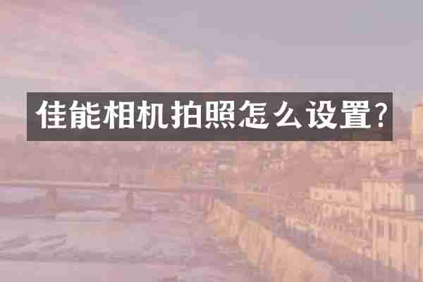 佳能相机拍照怎么设置?