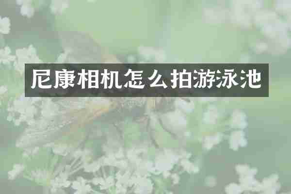 尼康相机怎么拍游泳池