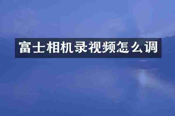 富士相机录视频怎么调