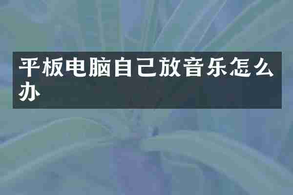 平板电脑自己放音乐怎么办