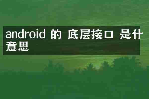 android 的 底层接口 是什么意思
