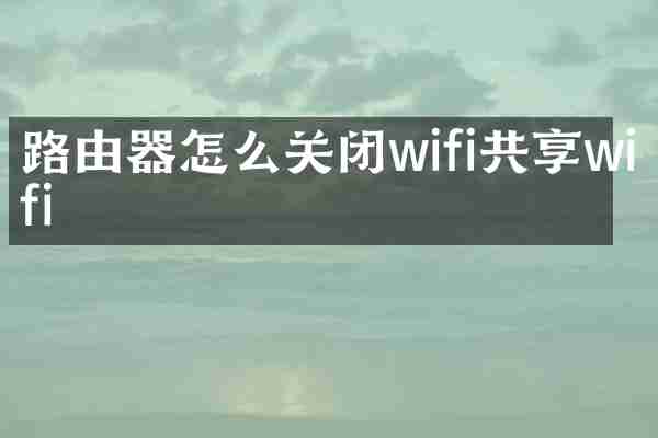 路由器怎么关闭wifi共享wifi
