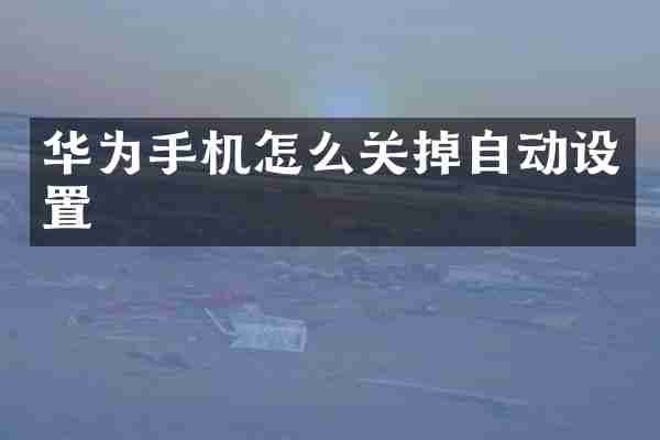 华为手机怎么关掉自动设置