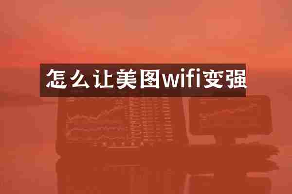 怎么让美图wifi变强