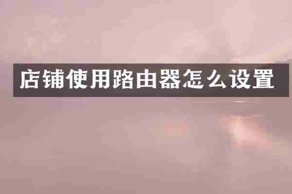 店铺使用路由器怎么设置