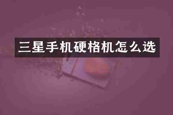 三星手机硬格机怎么选