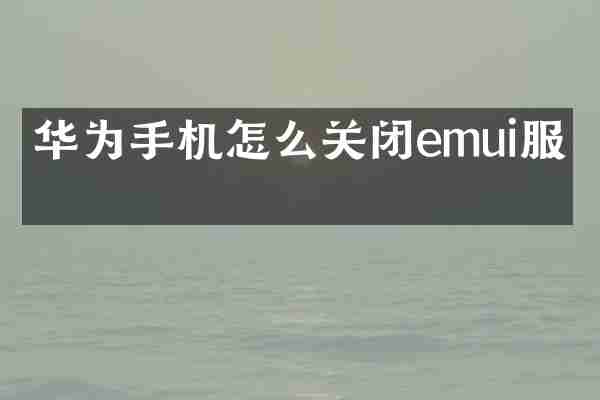 华为手机怎么关闭emui服务