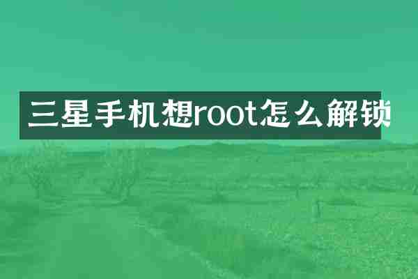 三星手机想root怎么解锁