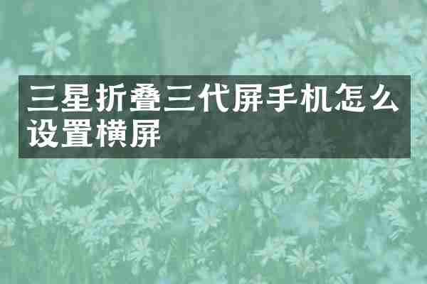 三星折叠三代屏手机怎么设置横屏