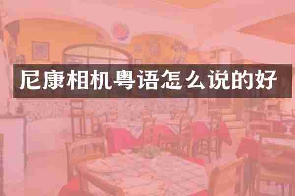 尼康相机粤语怎么说的好