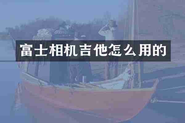 富士相机吉他怎么用的
