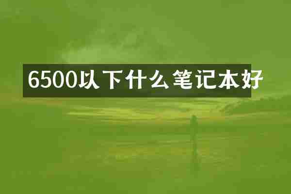 6500以下什么笔记本好