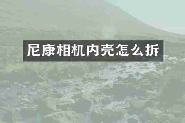 尼康相机内壳怎么拆