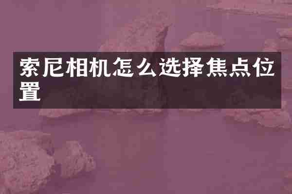索尼相机怎么选择焦点位置