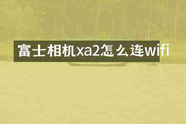富士相机xa2怎么连wifi