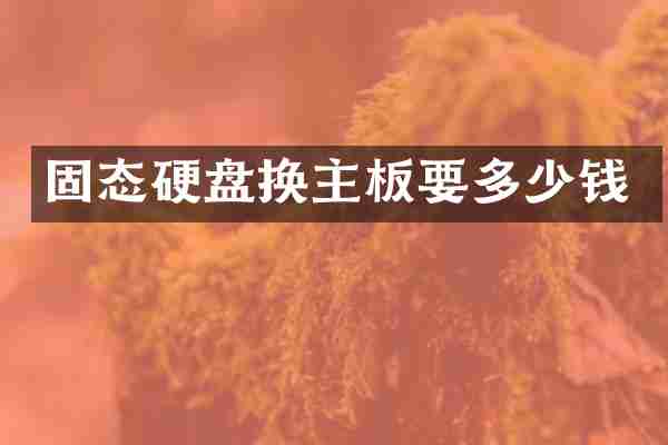 固态硬盘换主板要多少钱