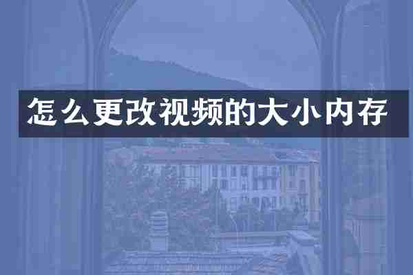 怎么更改视频的大小内存