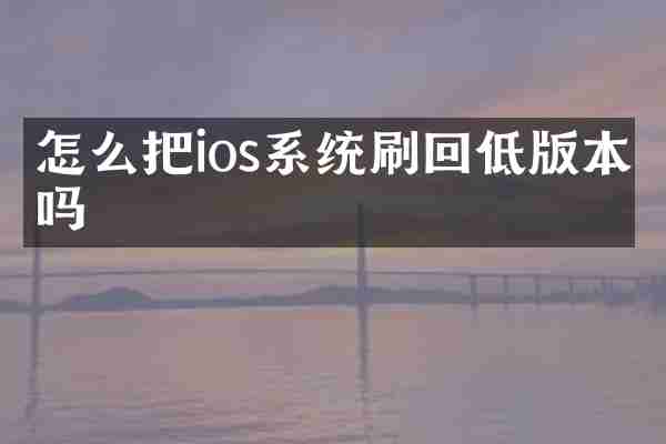 怎么把ios系统刷回低版本吗