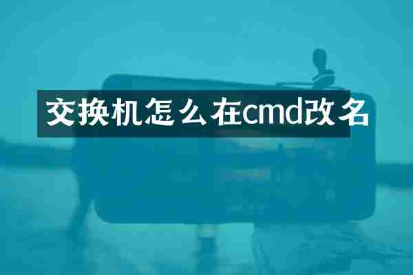 交换机怎么在cmd改名