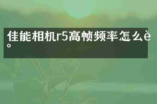 佳能相机r5高帧频率怎么调