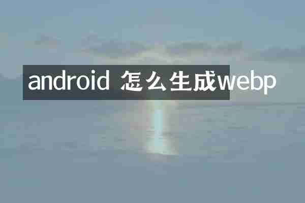 android 怎么生成webp