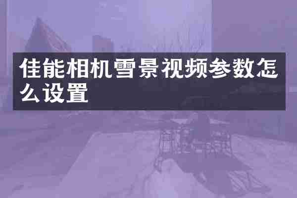 佳能相机雪景视频参数怎么设置