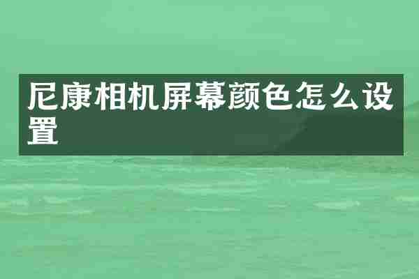 尼康相机屏幕颜色怎么设置